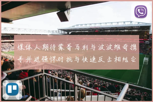 媒体人期待蒙哥马利与波波维奇携手并进强悍对抗与快速反击相结合