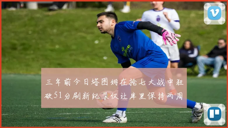 三年前今日塔图姆在抢七大战中狂砍51分刷新纪录仅让库里保持两周