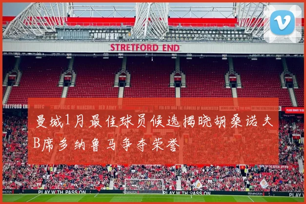 曼城1月最佳球员候选揭晓胡桑诺夫B席多纳鲁马争夺荣誉