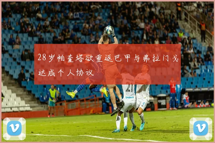 28岁帕奎塔欲重返巴甲与弗拉门戈达成个人协议