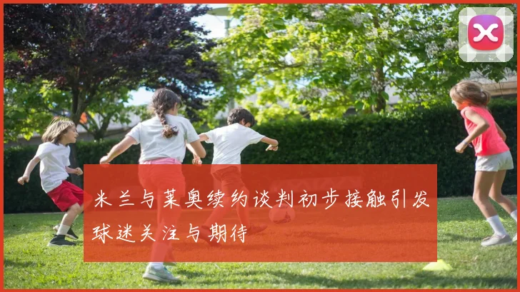 米兰与莱奥续约谈判初步接触引发球迷关注与期待